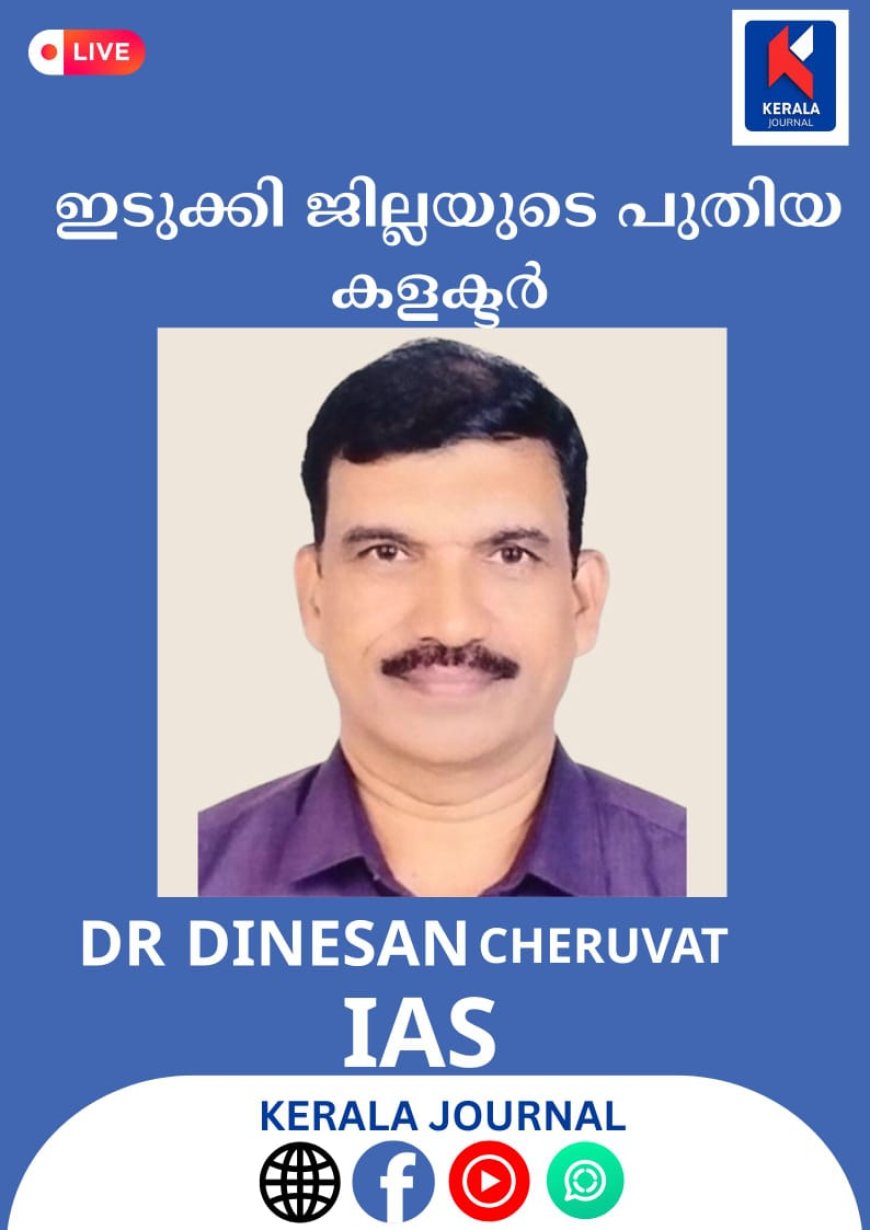 ഇടുക്കി ജില്ലാ കളക്ടറായി ഡോ. ദിനേശൻ ചെറുവാട്ട് ഐഎഎസ്