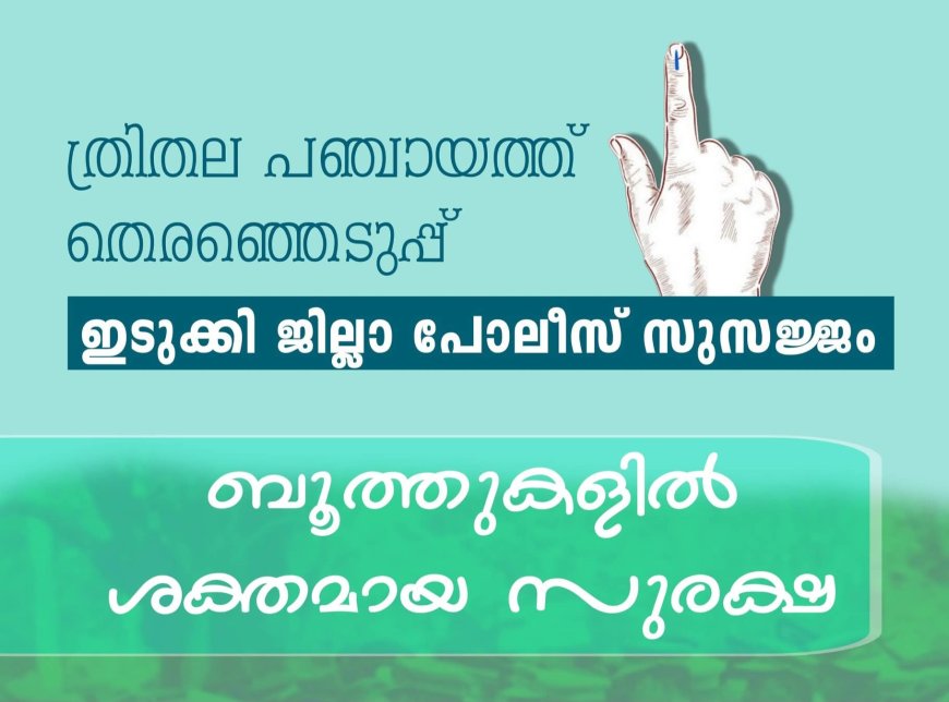 ത്രിതല പഞ്ചായത്ത് തെരഞ്ഞെടുപ്പ്: ഇടുക്കി ജില്ലാ പോലീസ് സുസജ്ജം; ബൂത്തുകളിൽ ശക്തമായ സുരക്ഷ