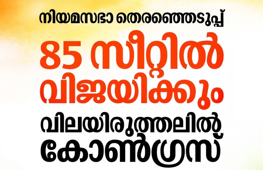 നിയമസഭാ തെരഞ്ഞെടുപ്പിൽ 85 സീറ്റിൽ വിജയ സാധ്യതയെന്ന് കോൺഗ്രസ്