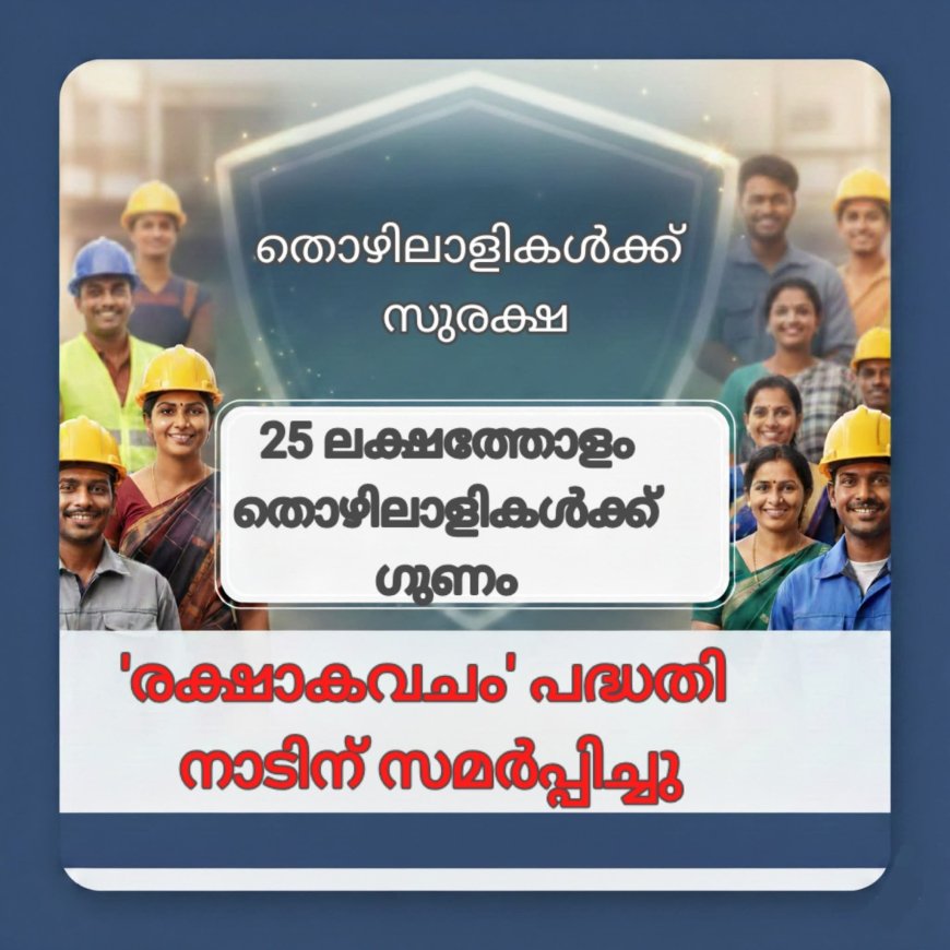 തൊഴിലാളികൾക്ക് സുരക്ഷ; ‘രക്ഷാകവചം’ ഇൻഷുറൻസ് പദ്ധതി നാടിന് സമർപ്പിച്ചു