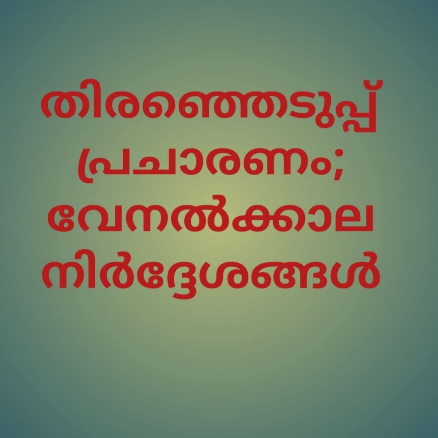 തിരഞ്ഞെടുപ്പ് പ്രചാരണം: വേനല്‍ക്കാല ജാഗ്രതാ നിര്‍ദേശം പുറത്തിറക്കി