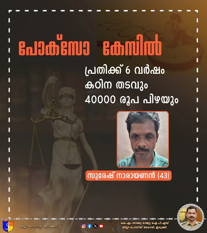 പോക്സോ കേസിൽ പ്രതിക്ക് 6 വർഷം കഠിന തടവും 40000 രൂപ പിഴയും