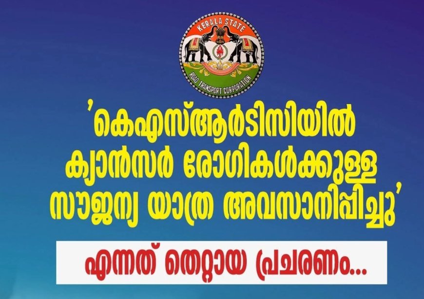 ക്യാൻസർ രോഗികളുടെ സൗജന്യ യാത്ര നിർത്തിയെന്ന വാർത്ത വ്യാജം; വിശദീകരണവുമായി കെഎസ്ആർടിസി